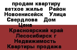 продам квартиру, ветхое жилье › Район ­ Новоенисейск › Улица ­ Свердлова › Дом ­ 4 › Цена ­ 900 000 - Красноярский край, Лесосибирск г. Недвижимость » Квартиры продажа   